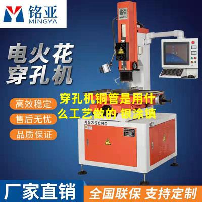 穿孔机铜管是用什么工艺做的 银涂镇